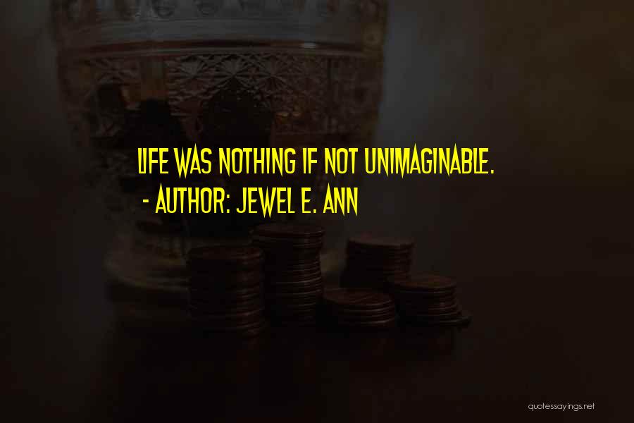 Jewel E. Ann Quotes: Life Was Nothing If Not Unimaginable.