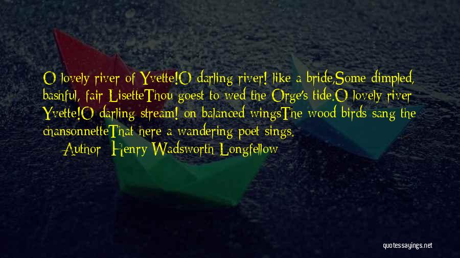 Henry Wadsworth Longfellow Quotes: O Lovely River Of Yvette!o Darling River! Like A Bride,some Dimpled, Bashful, Fair Lisettethou Goest To Wed The Orge's Tide.o