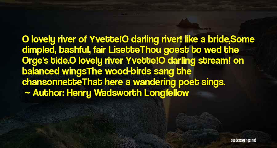 Henry Wadsworth Longfellow Quotes: O Lovely River Of Yvette!o Darling River! Like A Bride,some Dimpled, Bashful, Fair Lisettethou Goest To Wed The Orge's Tide.o