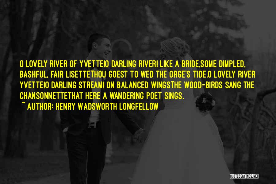 Henry Wadsworth Longfellow Quotes: O Lovely River Of Yvette!o Darling River! Like A Bride,some Dimpled, Bashful, Fair Lisettethou Goest To Wed The Orge's Tide.o