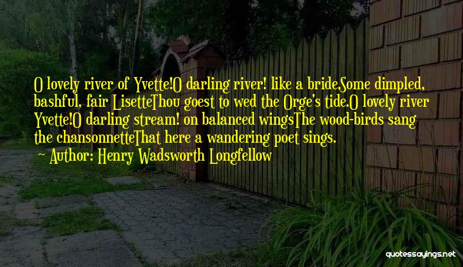 Henry Wadsworth Longfellow Quotes: O Lovely River Of Yvette!o Darling River! Like A Bride,some Dimpled, Bashful, Fair Lisettethou Goest To Wed The Orge's Tide.o