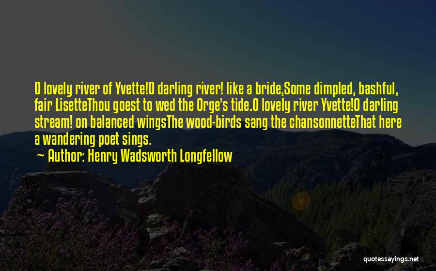 Henry Wadsworth Longfellow Quotes: O Lovely River Of Yvette!o Darling River! Like A Bride,some Dimpled, Bashful, Fair Lisettethou Goest To Wed The Orge's Tide.o