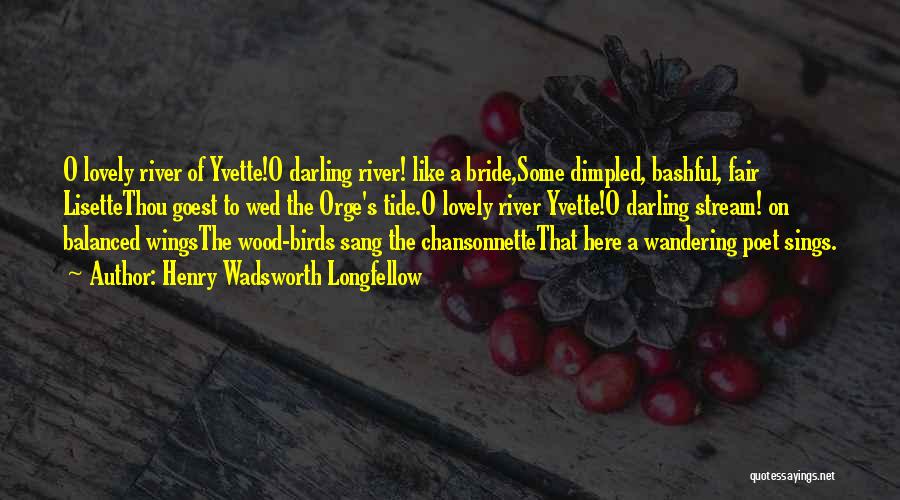 Henry Wadsworth Longfellow Quotes: O Lovely River Of Yvette!o Darling River! Like A Bride,some Dimpled, Bashful, Fair Lisettethou Goest To Wed The Orge's Tide.o