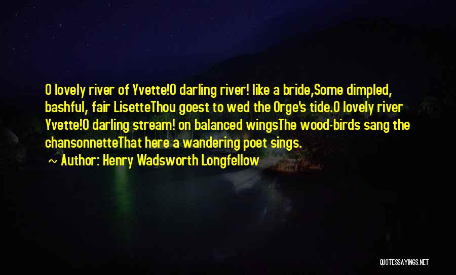Henry Wadsworth Longfellow Quotes: O Lovely River Of Yvette!o Darling River! Like A Bride,some Dimpled, Bashful, Fair Lisettethou Goest To Wed The Orge's Tide.o