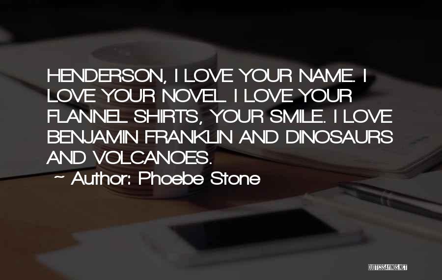 Phoebe Stone Quotes: Henderson, I Love Your Name. I Love Your Novel. I Love Your Flannel Shirts, Your Smile. I Love Benjamin Franklin