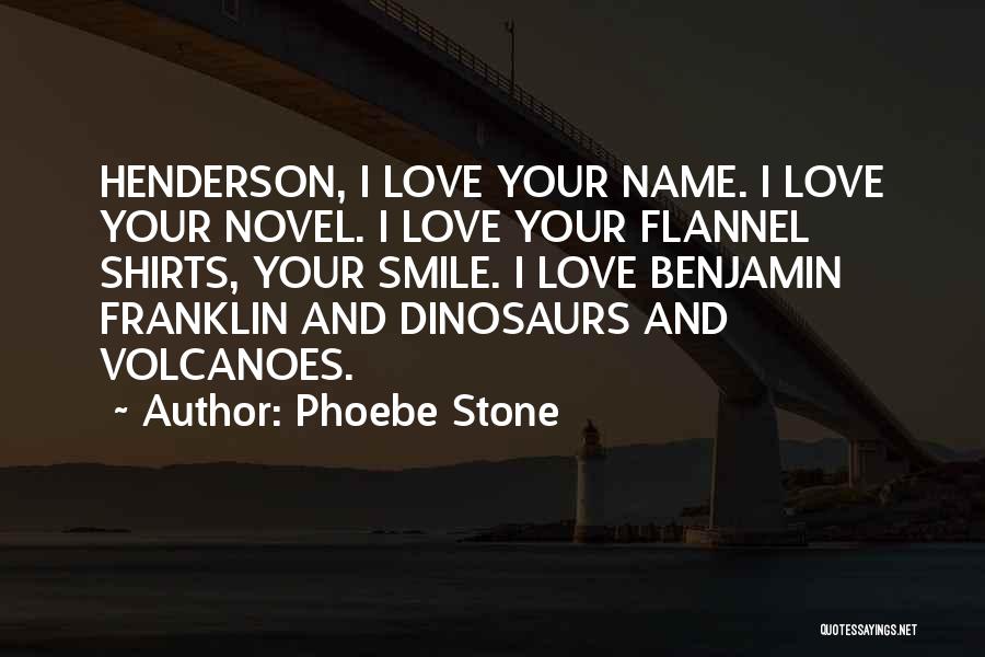 Phoebe Stone Quotes: Henderson, I Love Your Name. I Love Your Novel. I Love Your Flannel Shirts, Your Smile. I Love Benjamin Franklin