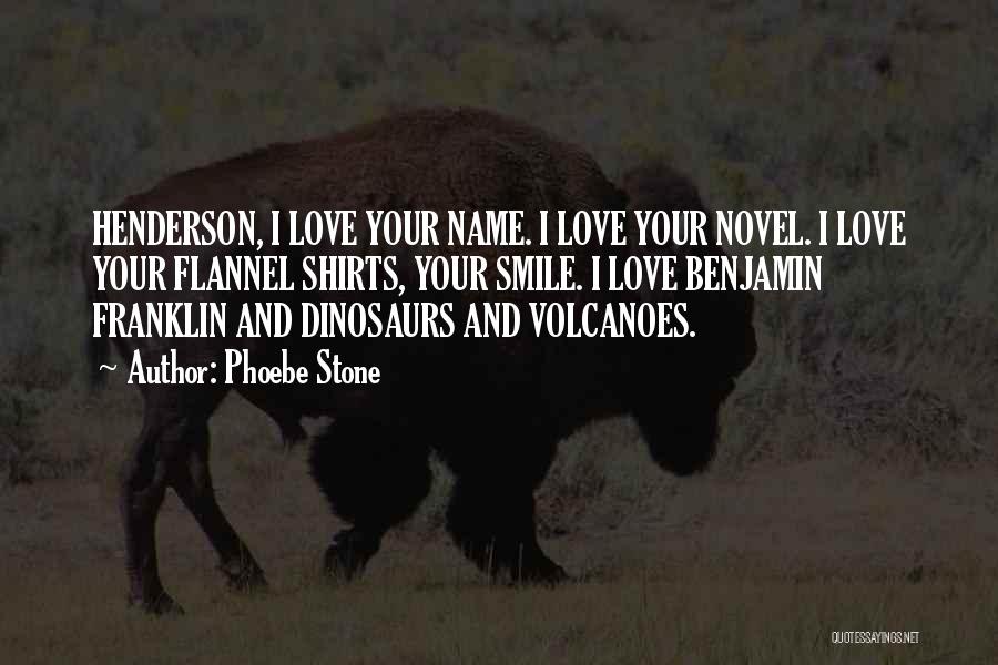 Phoebe Stone Quotes: Henderson, I Love Your Name. I Love Your Novel. I Love Your Flannel Shirts, Your Smile. I Love Benjamin Franklin