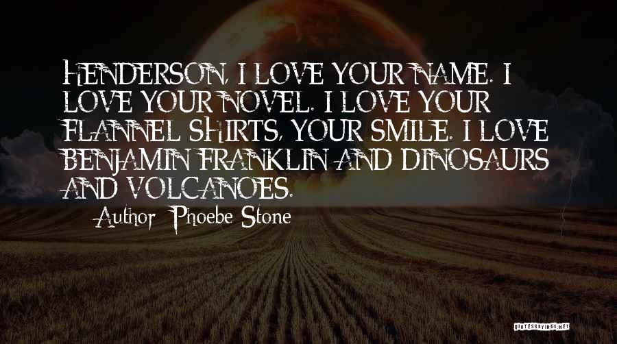 Phoebe Stone Quotes: Henderson, I Love Your Name. I Love Your Novel. I Love Your Flannel Shirts, Your Smile. I Love Benjamin Franklin