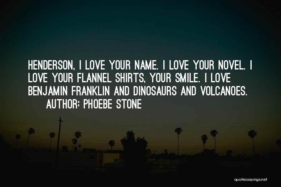 Phoebe Stone Quotes: Henderson, I Love Your Name. I Love Your Novel. I Love Your Flannel Shirts, Your Smile. I Love Benjamin Franklin