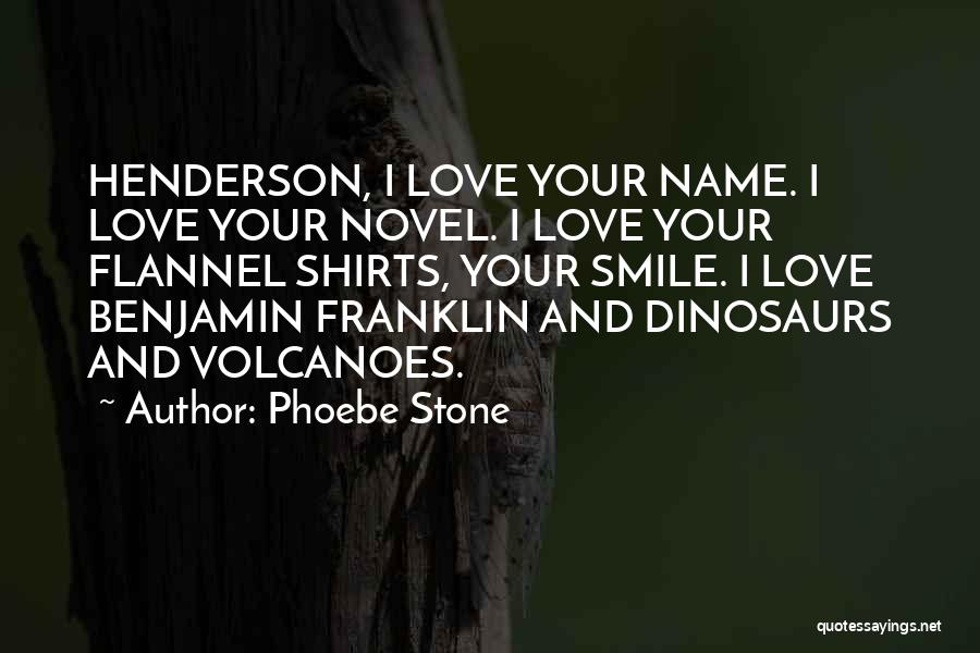 Phoebe Stone Quotes: Henderson, I Love Your Name. I Love Your Novel. I Love Your Flannel Shirts, Your Smile. I Love Benjamin Franklin