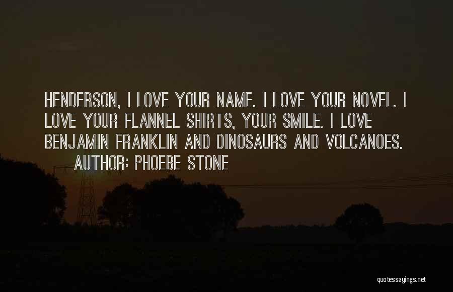 Phoebe Stone Quotes: Henderson, I Love Your Name. I Love Your Novel. I Love Your Flannel Shirts, Your Smile. I Love Benjamin Franklin