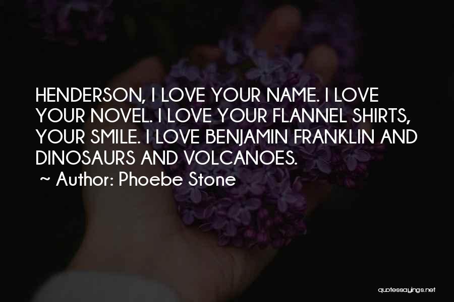 Phoebe Stone Quotes: Henderson, I Love Your Name. I Love Your Novel. I Love Your Flannel Shirts, Your Smile. I Love Benjamin Franklin