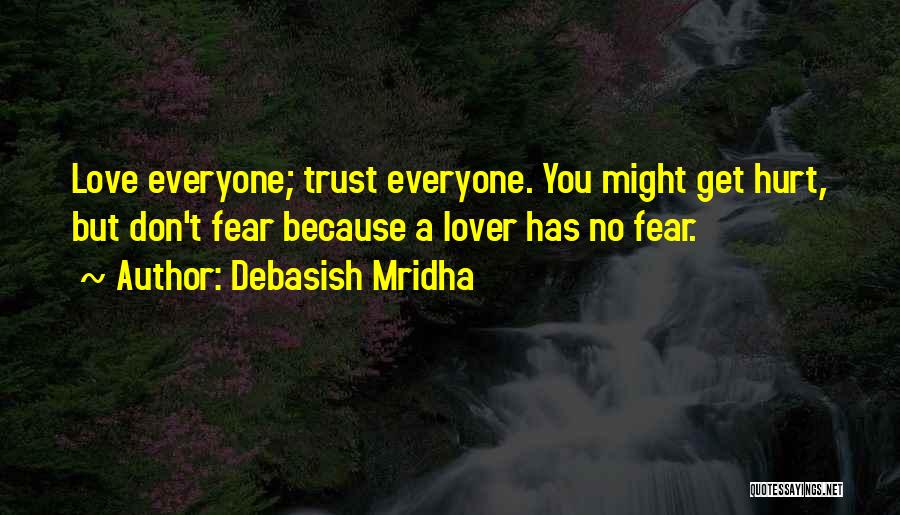 Debasish Mridha Quotes: Love Everyone; Trust Everyone. You Might Get Hurt, But Don't Fear Because A Lover Has No Fear.