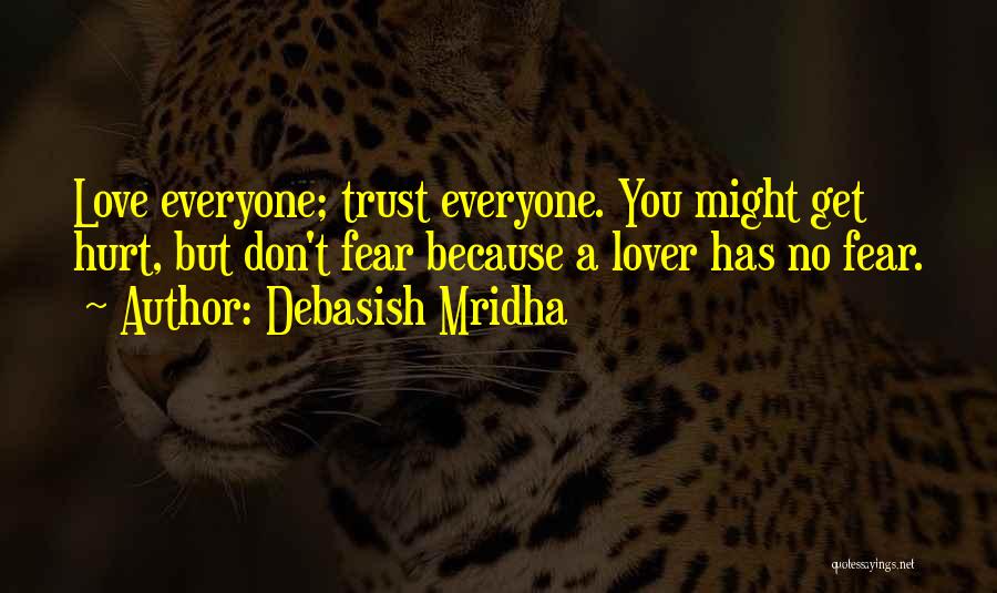 Debasish Mridha Quotes: Love Everyone; Trust Everyone. You Might Get Hurt, But Don't Fear Because A Lover Has No Fear.