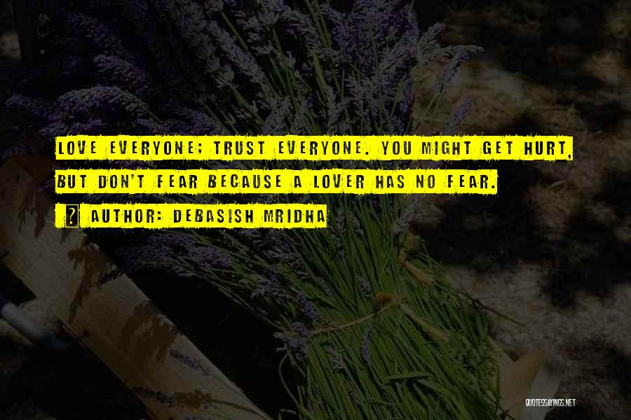 Debasish Mridha Quotes: Love Everyone; Trust Everyone. You Might Get Hurt, But Don't Fear Because A Lover Has No Fear.