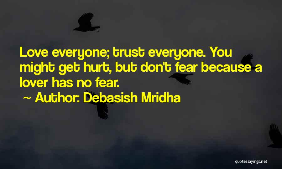Debasish Mridha Quotes: Love Everyone; Trust Everyone. You Might Get Hurt, But Don't Fear Because A Lover Has No Fear.