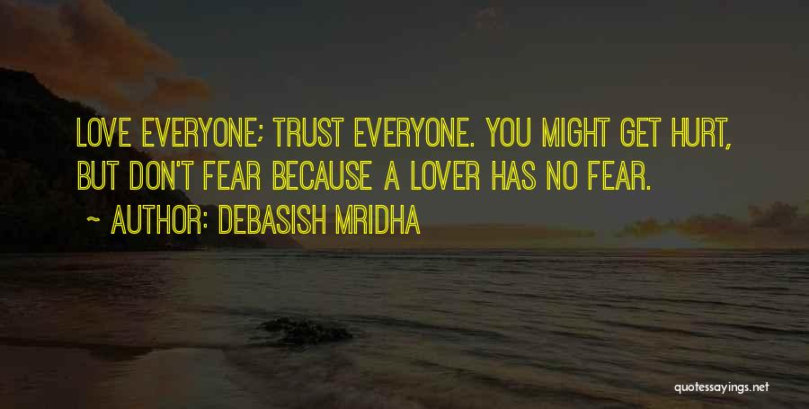Debasish Mridha Quotes: Love Everyone; Trust Everyone. You Might Get Hurt, But Don't Fear Because A Lover Has No Fear.