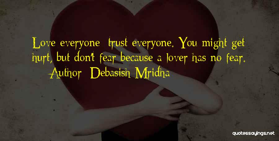 Debasish Mridha Quotes: Love Everyone; Trust Everyone. You Might Get Hurt, But Don't Fear Because A Lover Has No Fear.