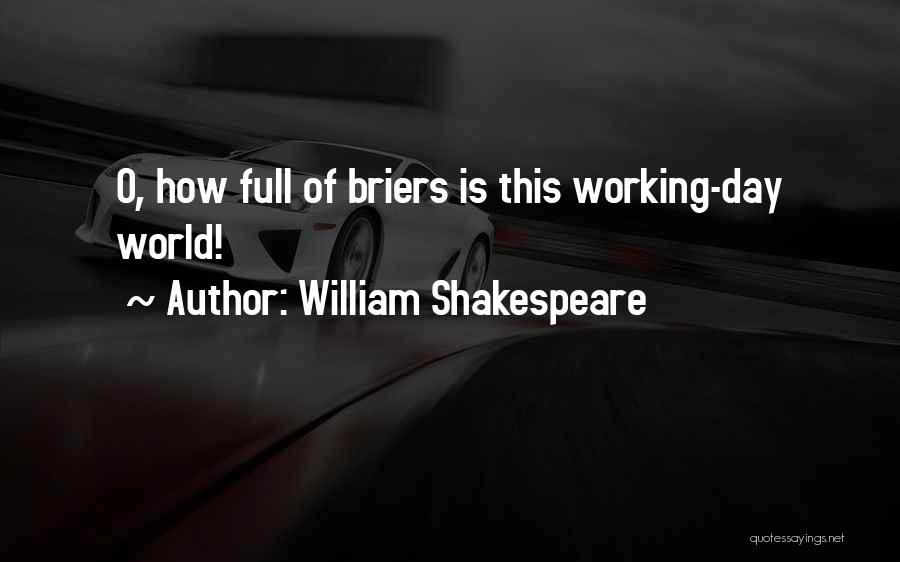William Shakespeare Quotes: O, How Full Of Briers Is This Working-day World!