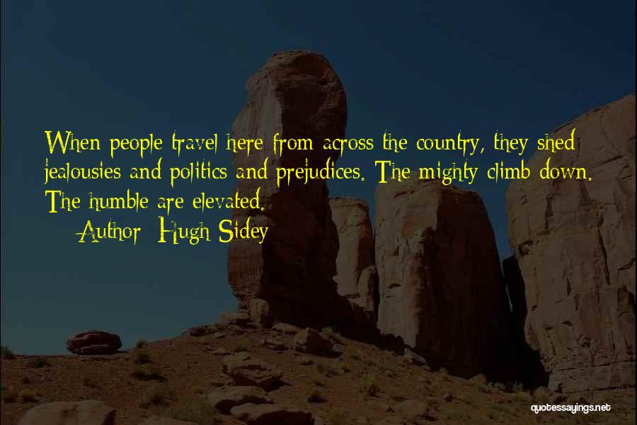 Hugh Sidey Quotes: When People Travel Here From Across The Country, They Shed Jealousies And Politics And Prejudices. The Mighty Climb Down. The
