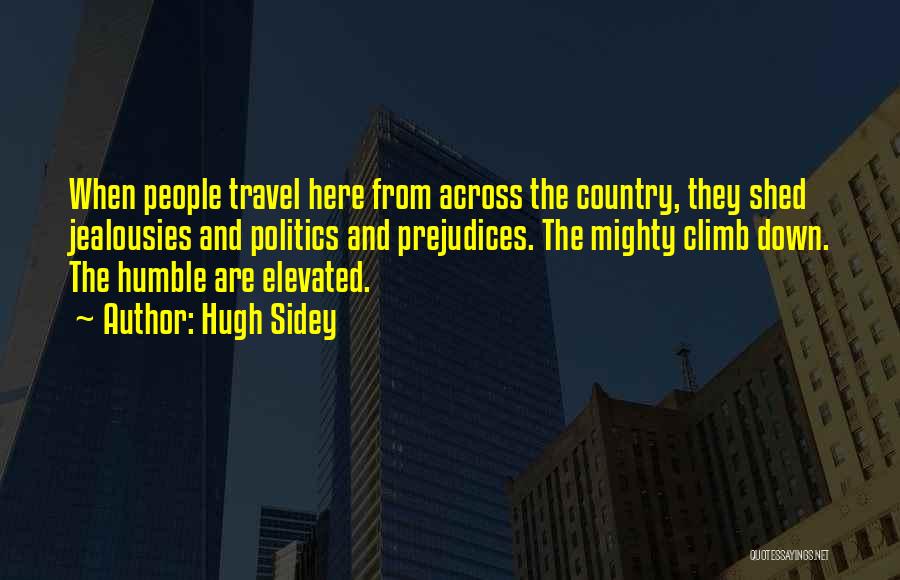 Hugh Sidey Quotes: When People Travel Here From Across The Country, They Shed Jealousies And Politics And Prejudices. The Mighty Climb Down. The