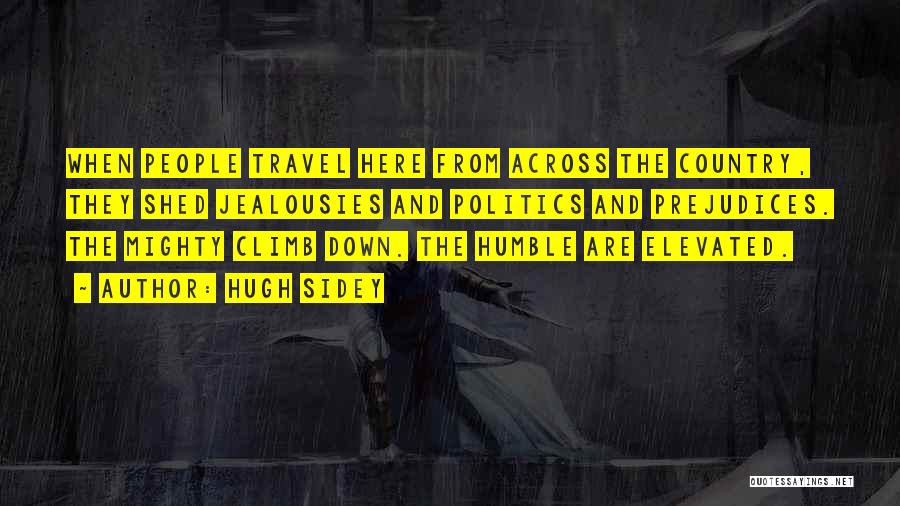 Hugh Sidey Quotes: When People Travel Here From Across The Country, They Shed Jealousies And Politics And Prejudices. The Mighty Climb Down. The