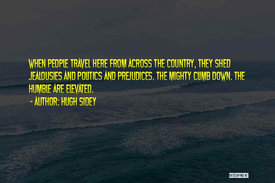 Hugh Sidey Quotes: When People Travel Here From Across The Country, They Shed Jealousies And Politics And Prejudices. The Mighty Climb Down. The