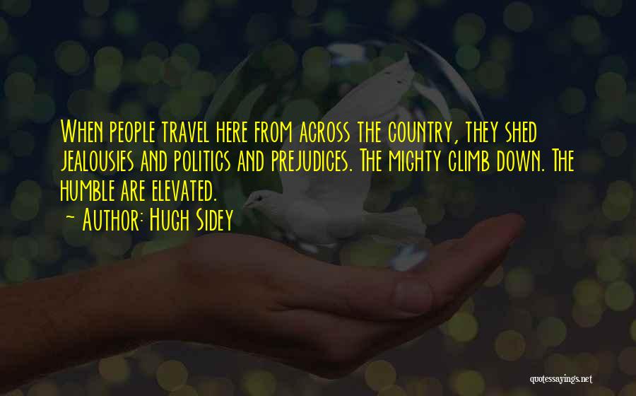 Hugh Sidey Quotes: When People Travel Here From Across The Country, They Shed Jealousies And Politics And Prejudices. The Mighty Climb Down. The