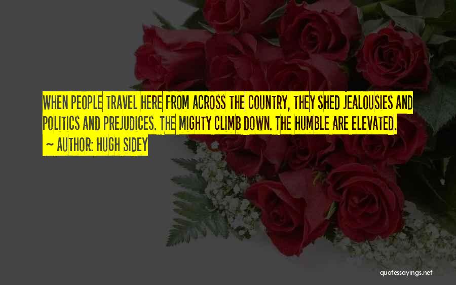 Hugh Sidey Quotes: When People Travel Here From Across The Country, They Shed Jealousies And Politics And Prejudices. The Mighty Climb Down. The