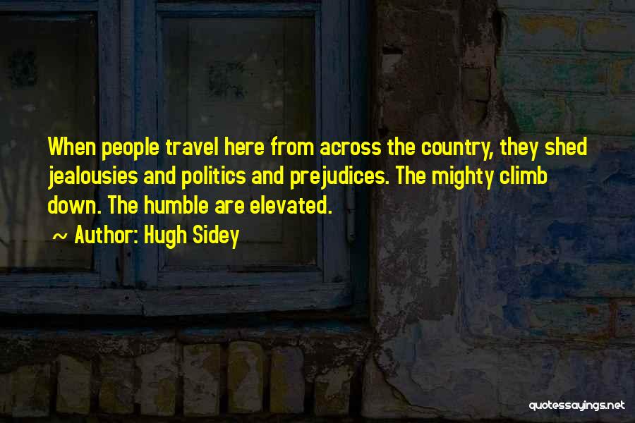 Hugh Sidey Quotes: When People Travel Here From Across The Country, They Shed Jealousies And Politics And Prejudices. The Mighty Climb Down. The