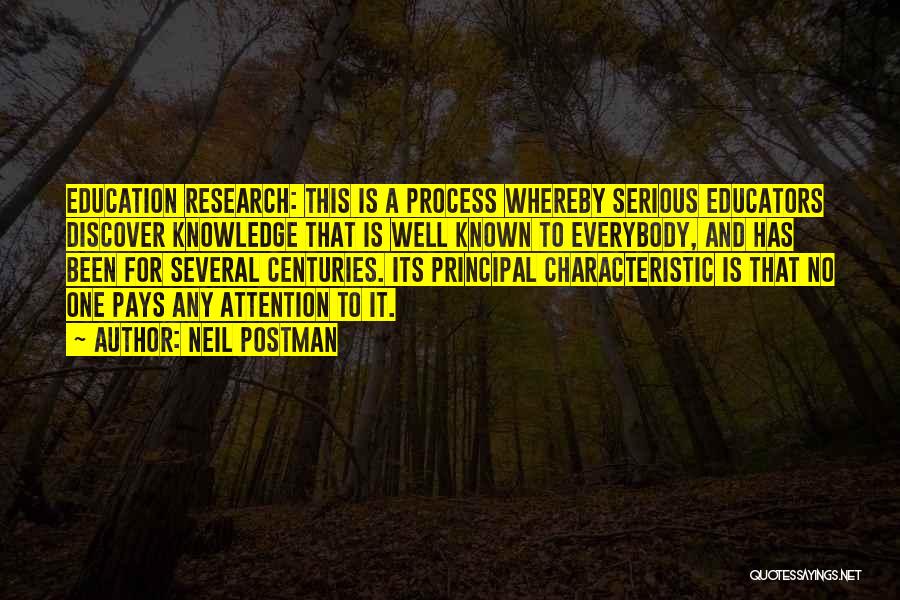 Neil Postman Quotes: Education Research: This Is A Process Whereby Serious Educators Discover Knowledge That Is Well Known To Everybody, And Has Been