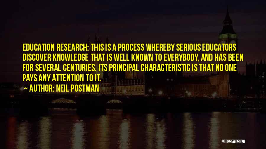 Neil Postman Quotes: Education Research: This Is A Process Whereby Serious Educators Discover Knowledge That Is Well Known To Everybody, And Has Been