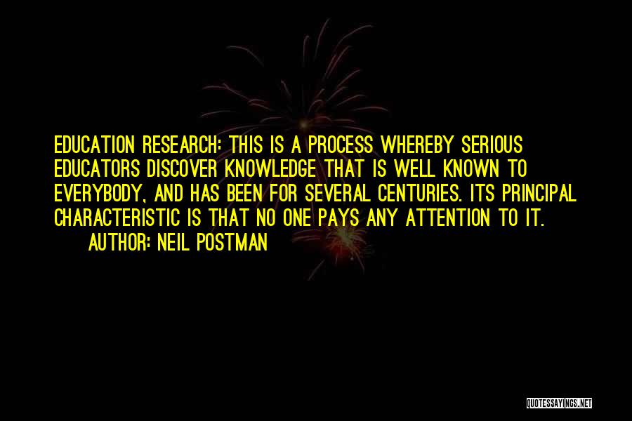 Neil Postman Quotes: Education Research: This Is A Process Whereby Serious Educators Discover Knowledge That Is Well Known To Everybody, And Has Been
