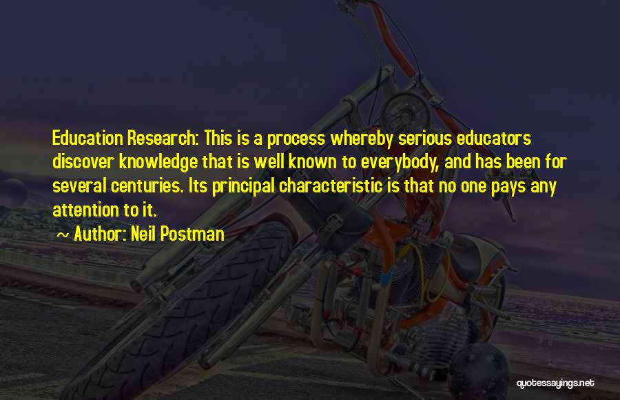 Neil Postman Quotes: Education Research: This Is A Process Whereby Serious Educators Discover Knowledge That Is Well Known To Everybody, And Has Been