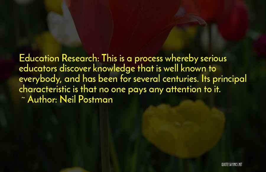 Neil Postman Quotes: Education Research: This Is A Process Whereby Serious Educators Discover Knowledge That Is Well Known To Everybody, And Has Been