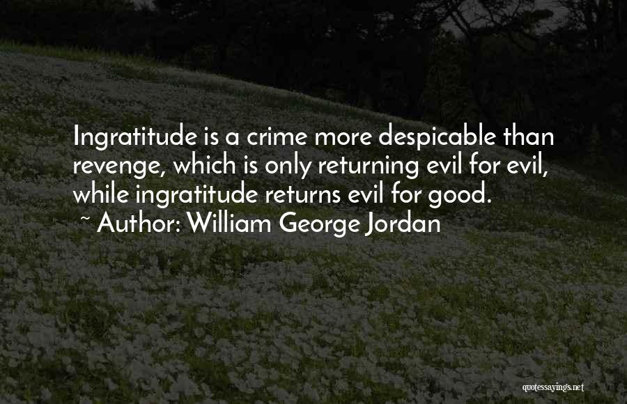 William George Jordan Quotes: Ingratitude Is A Crime More Despicable Than Revenge, Which Is Only Returning Evil For Evil, While Ingratitude Returns Evil For