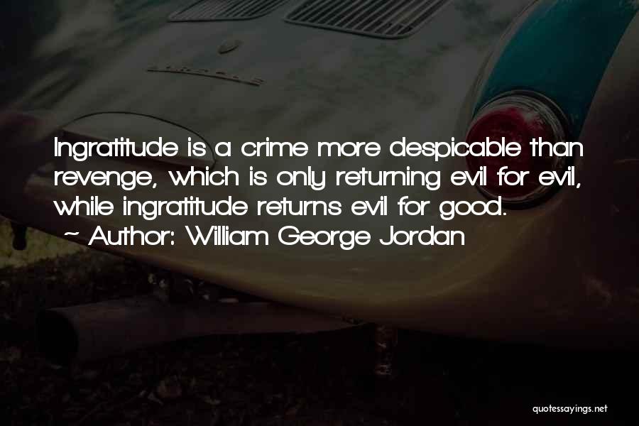 William George Jordan Quotes: Ingratitude Is A Crime More Despicable Than Revenge, Which Is Only Returning Evil For Evil, While Ingratitude Returns Evil For