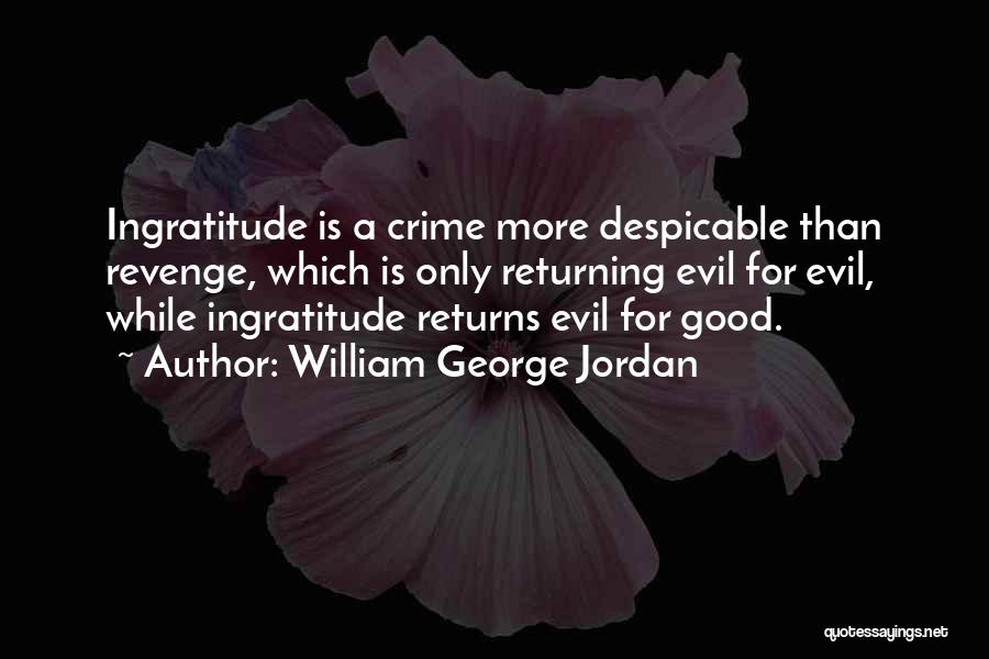 William George Jordan Quotes: Ingratitude Is A Crime More Despicable Than Revenge, Which Is Only Returning Evil For Evil, While Ingratitude Returns Evil For