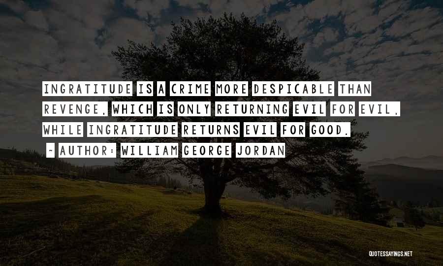William George Jordan Quotes: Ingratitude Is A Crime More Despicable Than Revenge, Which Is Only Returning Evil For Evil, While Ingratitude Returns Evil For