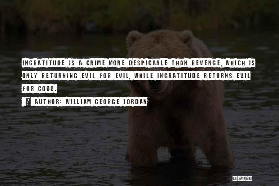 William George Jordan Quotes: Ingratitude Is A Crime More Despicable Than Revenge, Which Is Only Returning Evil For Evil, While Ingratitude Returns Evil For