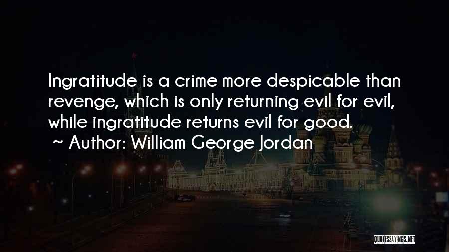 William George Jordan Quotes: Ingratitude Is A Crime More Despicable Than Revenge, Which Is Only Returning Evil For Evil, While Ingratitude Returns Evil For