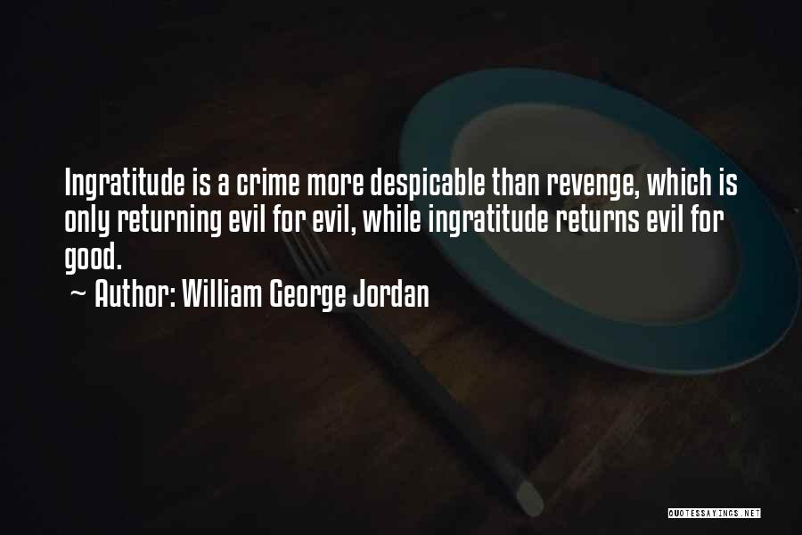 William George Jordan Quotes: Ingratitude Is A Crime More Despicable Than Revenge, Which Is Only Returning Evil For Evil, While Ingratitude Returns Evil For