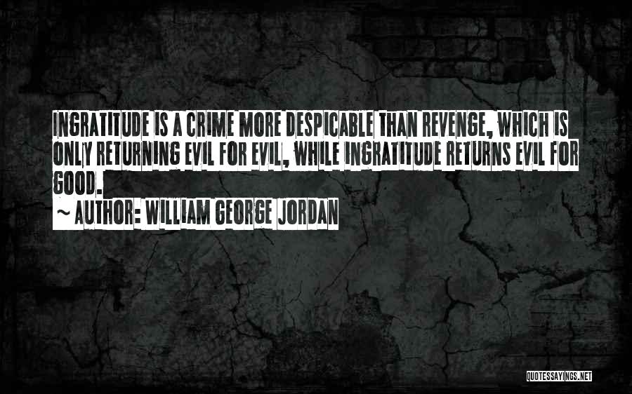 William George Jordan Quotes: Ingratitude Is A Crime More Despicable Than Revenge, Which Is Only Returning Evil For Evil, While Ingratitude Returns Evil For