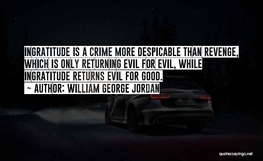 William George Jordan Quotes: Ingratitude Is A Crime More Despicable Than Revenge, Which Is Only Returning Evil For Evil, While Ingratitude Returns Evil For