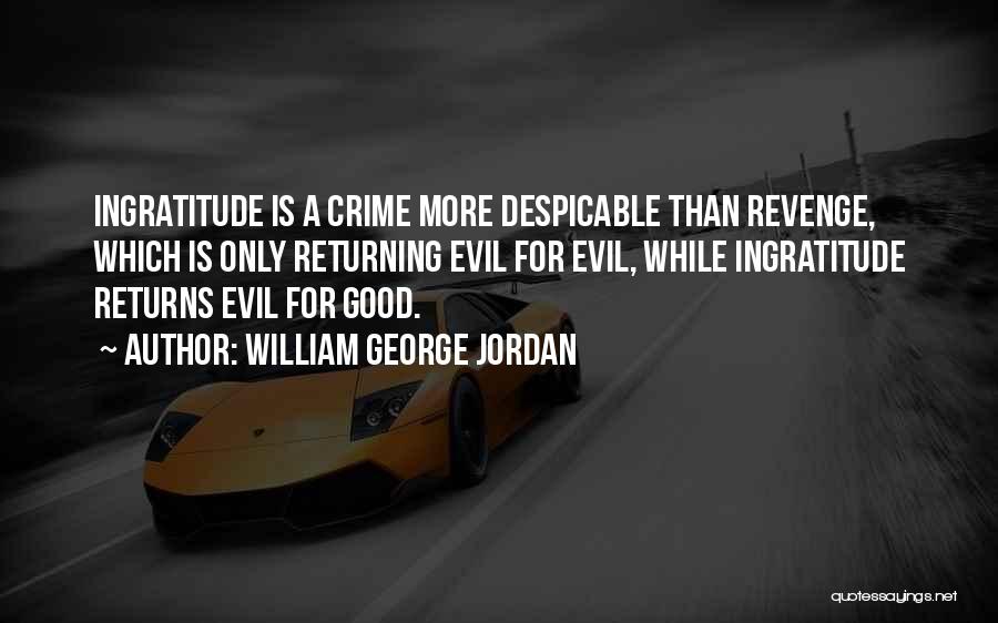 William George Jordan Quotes: Ingratitude Is A Crime More Despicable Than Revenge, Which Is Only Returning Evil For Evil, While Ingratitude Returns Evil For