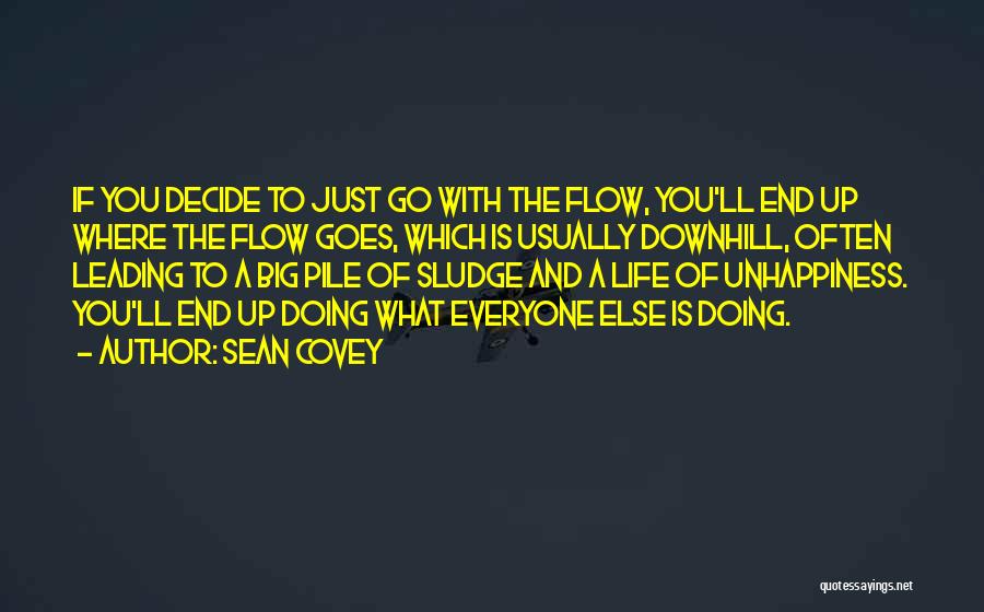 Sean Covey Quotes: If You Decide To Just Go With The Flow, You'll End Up Where The Flow Goes, Which Is Usually Downhill,