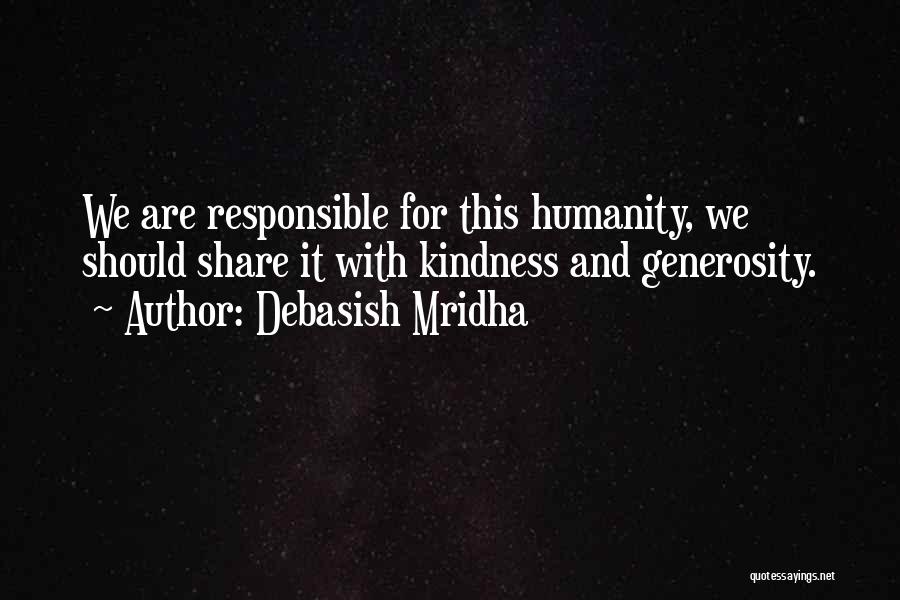 Debasish Mridha Quotes: We Are Responsible For This Humanity, We Should Share It With Kindness And Generosity.