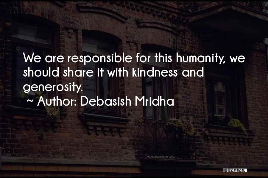 Debasish Mridha Quotes: We Are Responsible For This Humanity, We Should Share It With Kindness And Generosity.