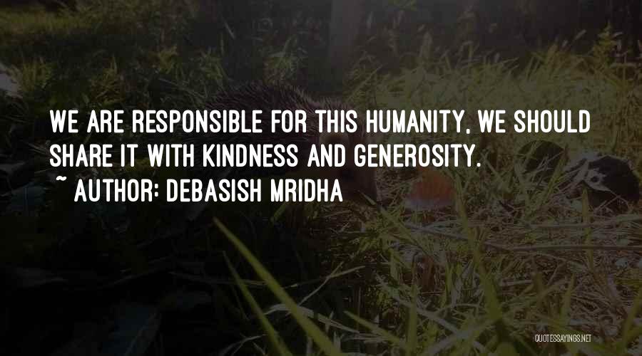 Debasish Mridha Quotes: We Are Responsible For This Humanity, We Should Share It With Kindness And Generosity.