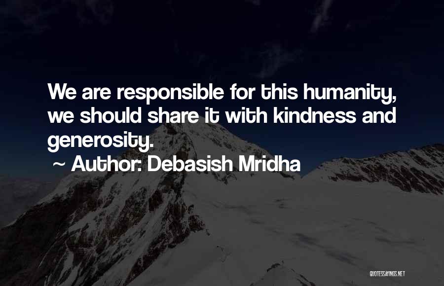 Debasish Mridha Quotes: We Are Responsible For This Humanity, We Should Share It With Kindness And Generosity.